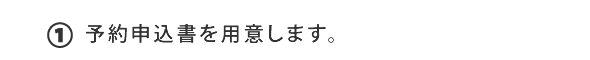 ①予約申込書を用意します。